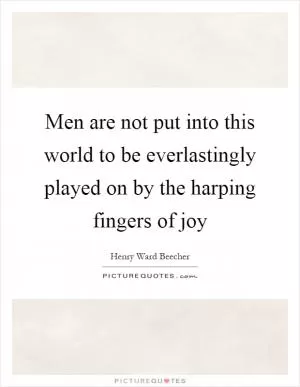 Men are not put into this world to be everlastingly played on by the harping fingers of joy Picture Quote #1