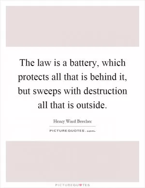 The law is a battery, which protects all that is behind it, but sweeps with destruction all that is outside Picture Quote #1