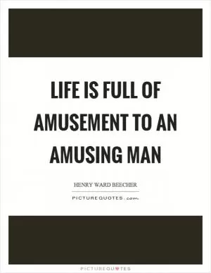 Life is full of amusement to an amusing man Picture Quote #1