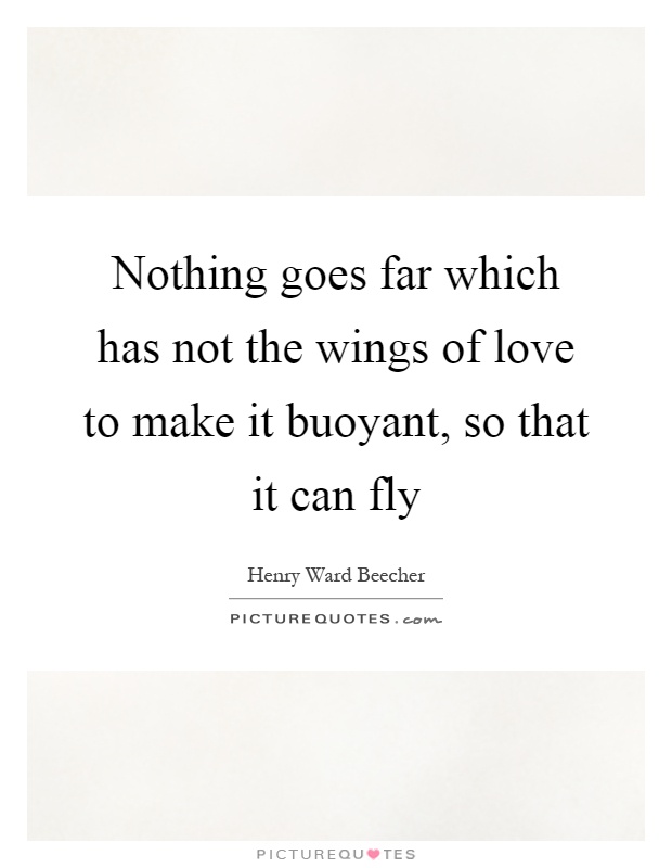 Nothing goes far which has not the wings of love to make it buoyant, so that it can fly Picture Quote #1