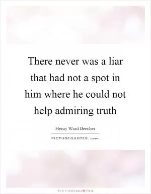 There never was a liar that had not a spot in him where he could not help admiring truth Picture Quote #1