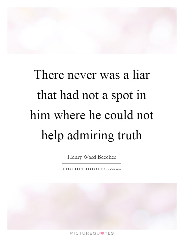 There never was a liar that had not a spot in him where he could not help admiring truth Picture Quote #1