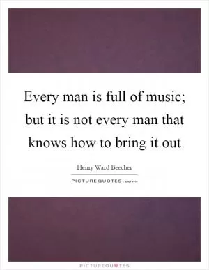 Every man is full of music; but it is not every man that knows how to bring it out Picture Quote #1