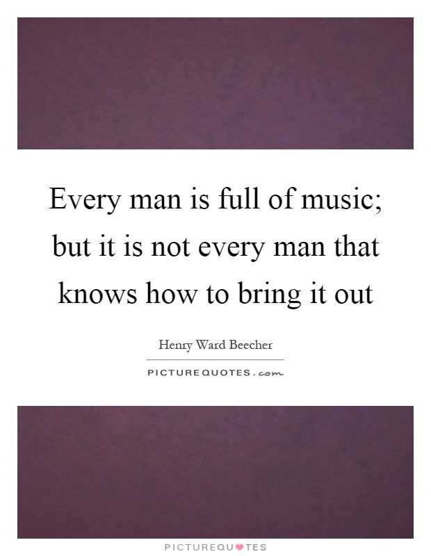 Every man is full of music; but it is not every man that knows how to bring it out Picture Quote #1