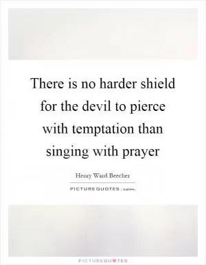 There is no harder shield for the devil to pierce with temptation than singing with prayer Picture Quote #1