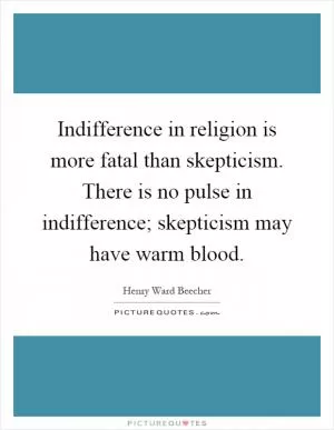 Indifference in religion is more fatal than skepticism. There is no pulse in indifference; skepticism may have warm blood Picture Quote #1
