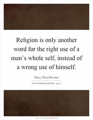 Religion is only another word for the right use of a man’s whole self, instead of a wrong use of himself Picture Quote #1