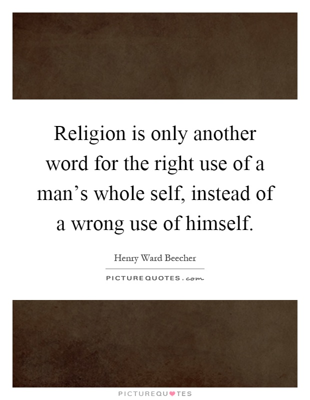 Religion is only another word for the right use of a man's whole self, instead of a wrong use of himself Picture Quote #1