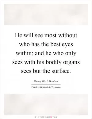 He will see most without who has the best eyes within; and he who only sees with his bodily organs sees but the surface Picture Quote #1