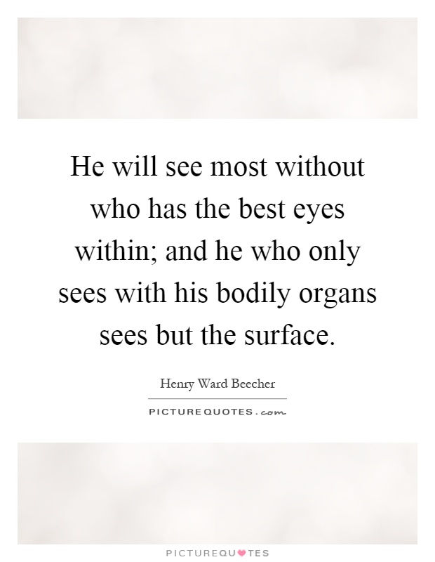 He will see most without who has the best eyes within; and he who only sees with his bodily organs sees but the surface Picture Quote #1