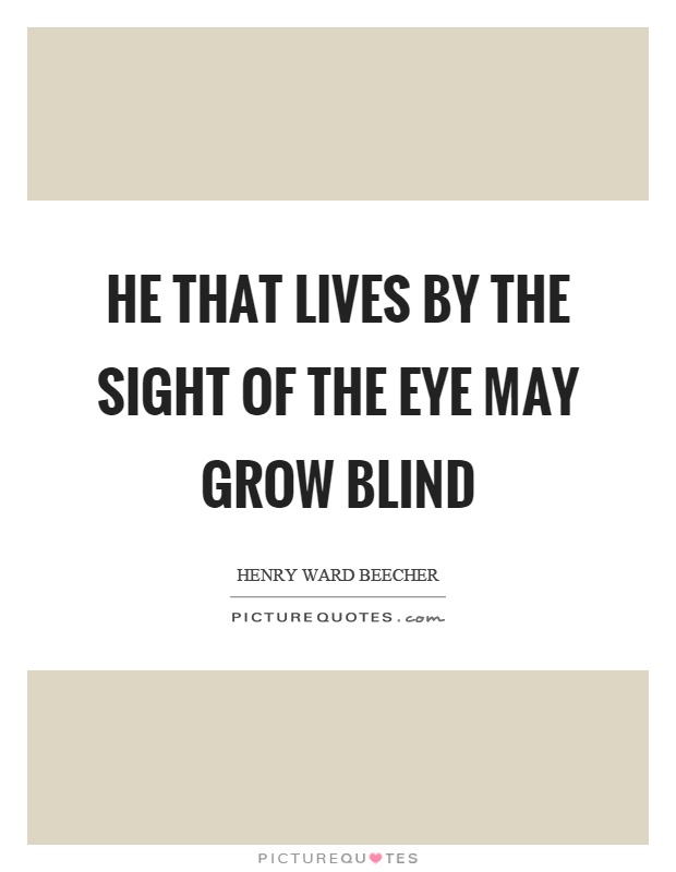 He that lives by the sight of the eye may grow blind Picture Quote #1
