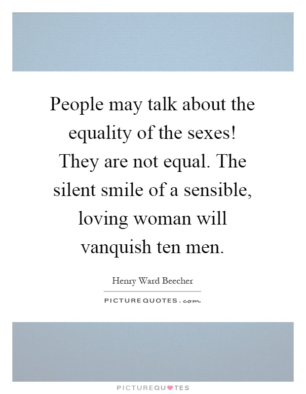 People may talk about the equality of the sexes! They are not equal. The silent smile of a sensible, loving woman will vanquish ten men Picture Quote #1