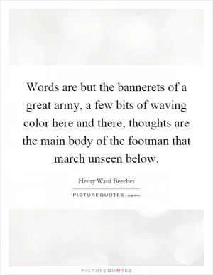 Words are but the bannerets of a great army, a few bits of waving color here and there; thoughts are the main body of the footman that march unseen below Picture Quote #1