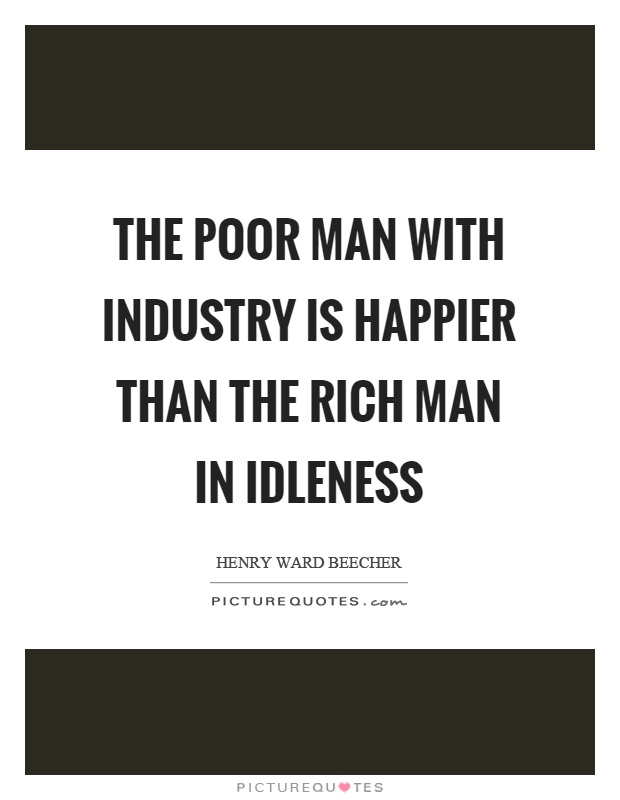 The poor man with industry is happier than the rich man in idleness Picture Quote #1