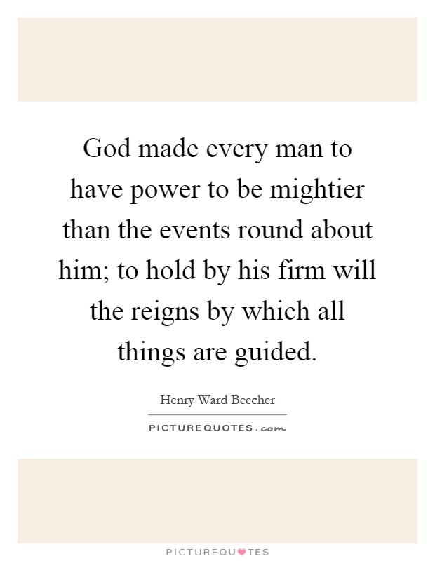 God made every man to have power to be mightier than the events round about him; to hold by his firm will the reigns by which all things are guided Picture Quote #1