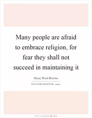Many people are afraid to embrace religion, for fear they shall not succeed in maintaining it Picture Quote #1