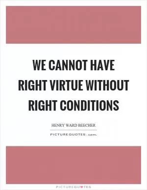 We cannot have right virtue without right conditions Picture Quote #1