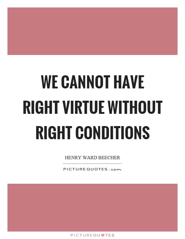 We cannot have right virtue without right conditions Picture Quote #1