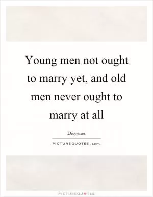 Young men not ought to marry yet, and old men never ought to marry at all Picture Quote #1