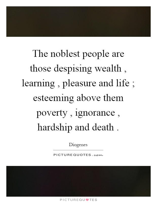 The noblest people are those despising wealth, learning, pleasure and life ; esteeming above them poverty, ignorance, hardship and death Picture Quote #1