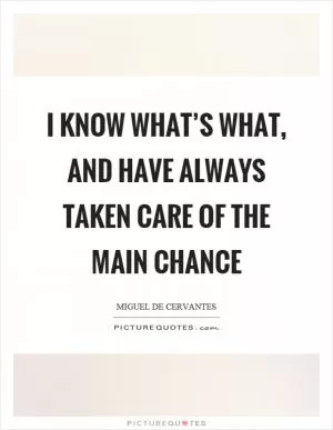 I know what’s what, and have always taken care of the main chance Picture Quote #1