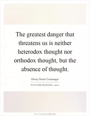 The greatest danger that threatens us is neither heterodox thought nor orthodox thought, but the absence of thought Picture Quote #1