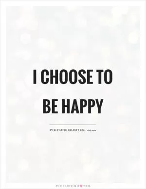 I choose to be happy Picture Quote #1