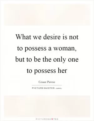 What we desire is not to possess a woman, but to be the only one to possess her Picture Quote #1