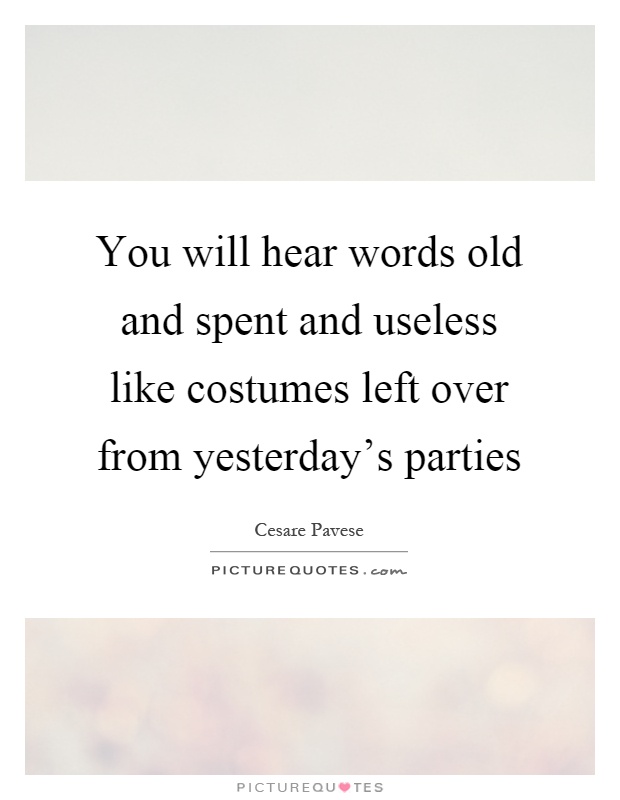 You will hear words old and spent and useless like costumes left over from yesterday's parties Picture Quote #1