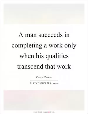 A man succeeds in completing a work only when his qualities transcend that work Picture Quote #1