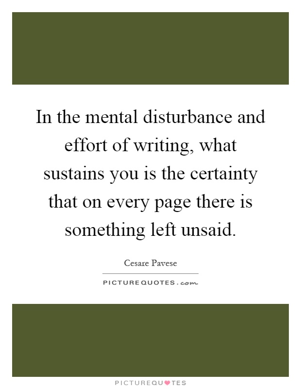 In the mental disturbance and effort of writing, what sustains you is the certainty that on every page there is something left unsaid Picture Quote #1