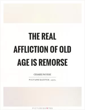 The real affliction of old age is remorse Picture Quote #1