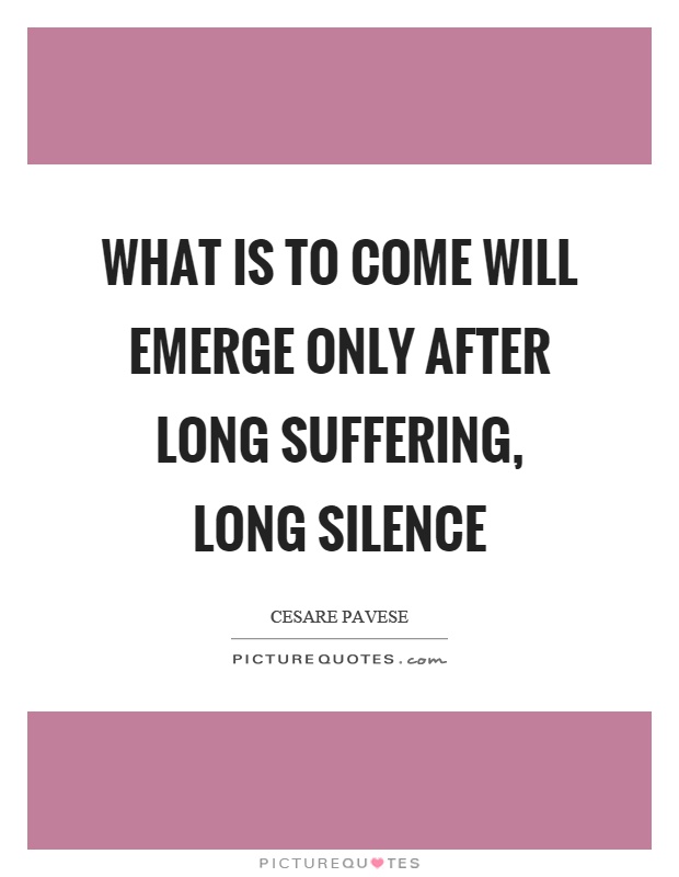 What is to come will emerge only after long suffering, long silence Picture Quote #1