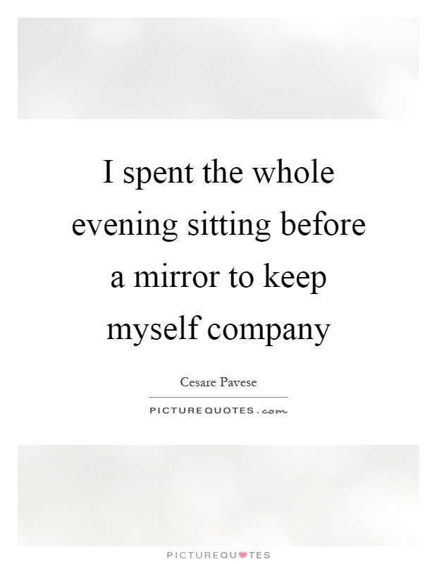 I spent the whole evening sitting before a mirror to keep myself company Picture Quote #1