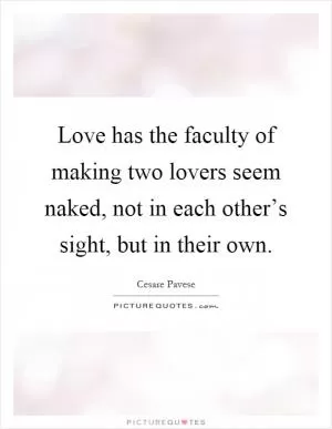 Love has the faculty of making two lovers seem naked, not in each other’s sight, but in their own Picture Quote #1