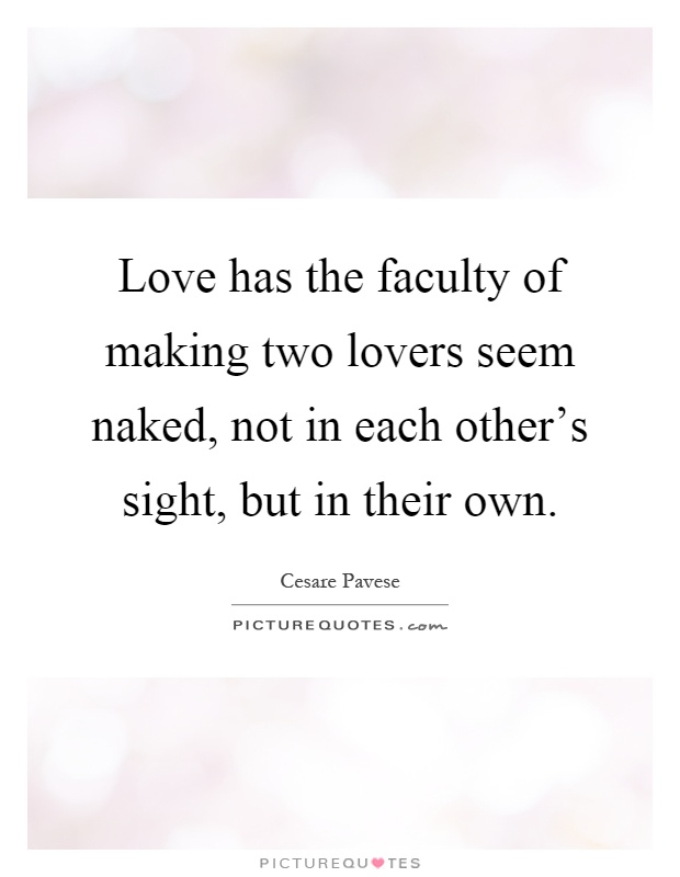 Love has the faculty of making two lovers seem naked, not in each other's sight, but in their own Picture Quote #1