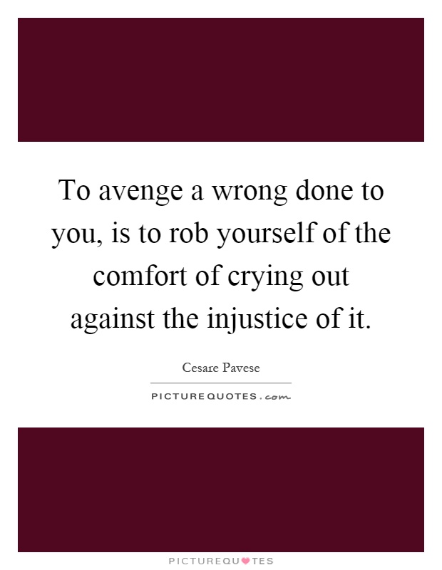 To avenge a wrong done to you, is to rob yourself of the comfort of crying out against the injustice of it Picture Quote #1