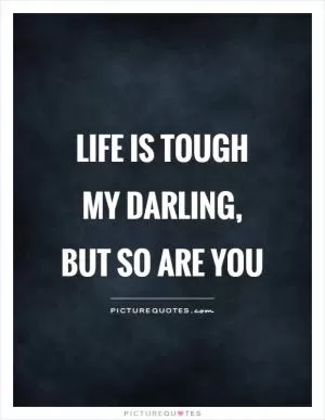 Life is tough my darling, but so are you Picture Quote #1