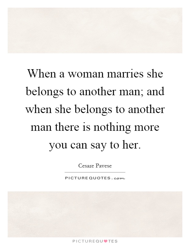 When a woman marries she belongs to another man; and when she belongs to another man there is nothing more you can say to her Picture Quote #1