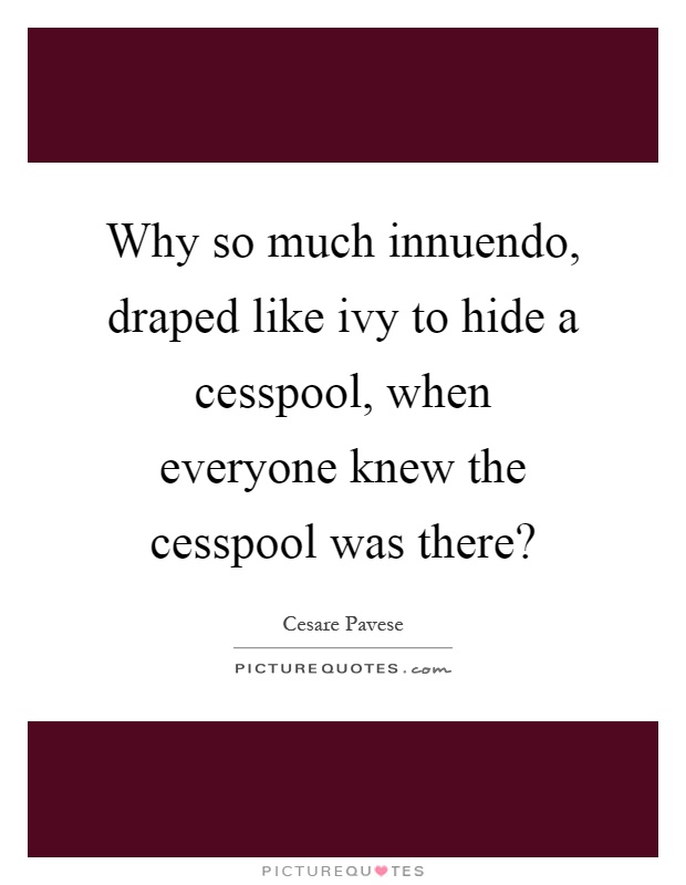 Why so much innuendo, draped like ivy to hide a cesspool, when everyone knew the cesspool was there? Picture Quote #1