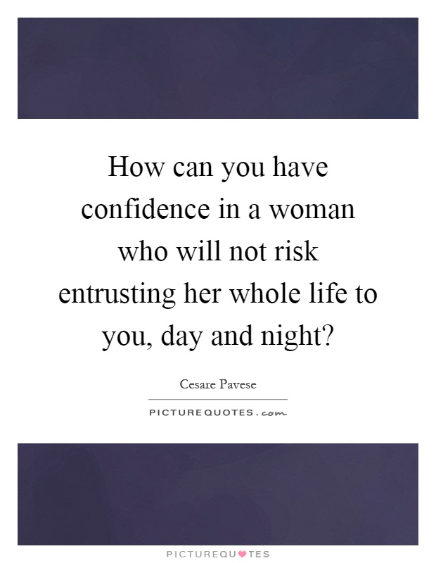 How can you have confidence in a woman who will not risk entrusting her whole life to you, day and night? Picture Quote #1