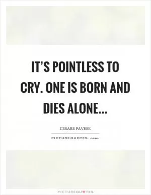 It’s pointless to cry. One is born and dies alone Picture Quote #1