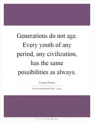 Generations do not age. Every youth of any period, any civilization, has the same possibilities as always Picture Quote #1