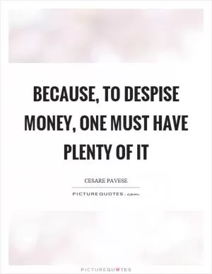 Because, to despise money, one must have plenty of it Picture Quote #1