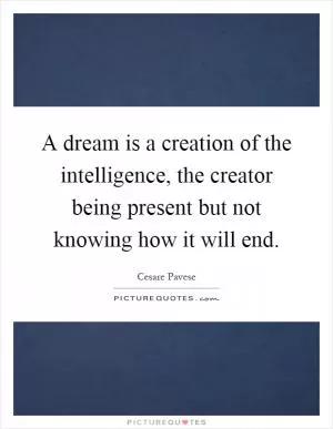 A dream is a creation of the intelligence, the creator being present but not knowing how it will end Picture Quote #1