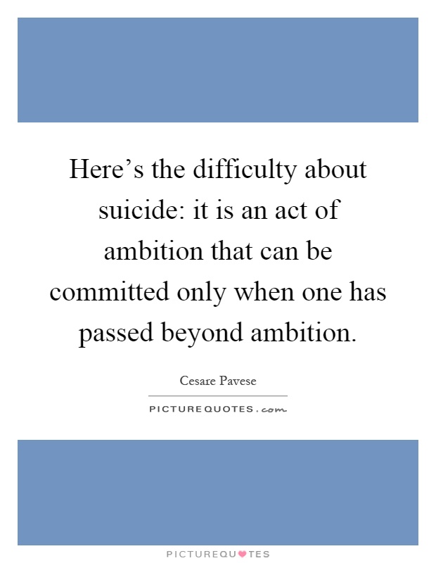 Here's the difficulty about suicide: it is an act of ambition that can be committed only when one has passed beyond ambition Picture Quote #1