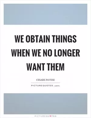 We obtain things when we no longer want them Picture Quote #1