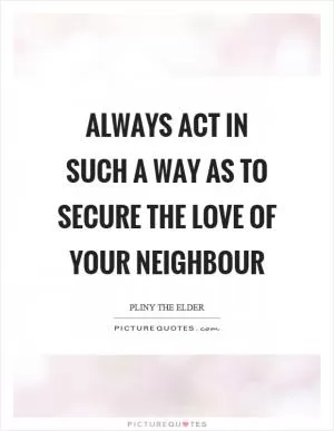 Always act in such a way as to secure the love of your neighbour Picture Quote #1