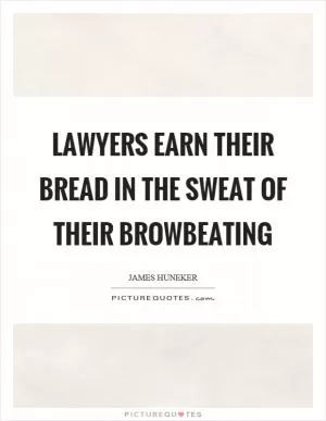 Lawyers earn their bread in the sweat of their browbeating Picture Quote #1