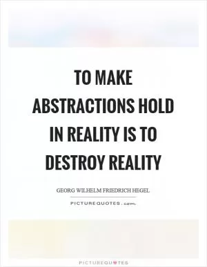 To make abstractions hold in reality is to destroy reality Picture Quote #1